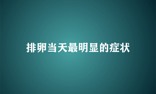 排卵当天最明显的症状