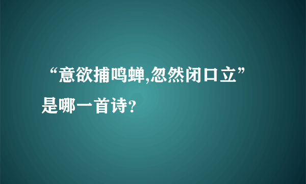 “意欲捕鸣蝉,忽然闭口立”是哪一首诗？