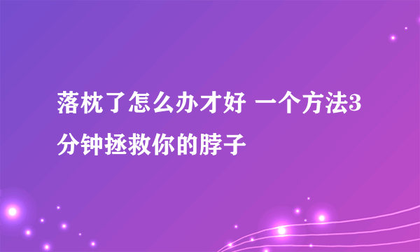 落枕了怎么办才好 一个方法3分钟拯救你的脖子