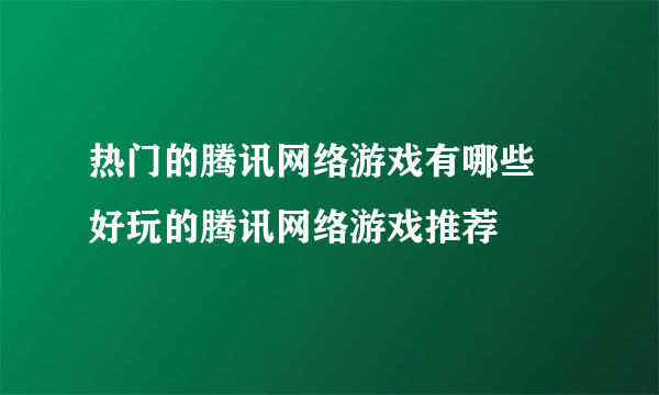 热门的腾讯网络游戏有哪些 好玩的腾讯网络游戏推荐