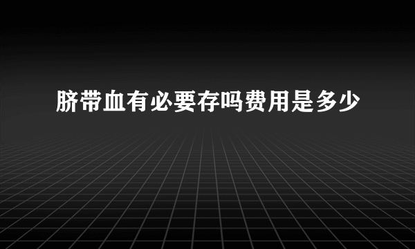 脐带血有必要存吗费用是多少