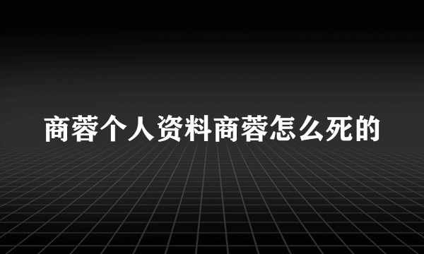 商蓉个人资料商蓉怎么死的