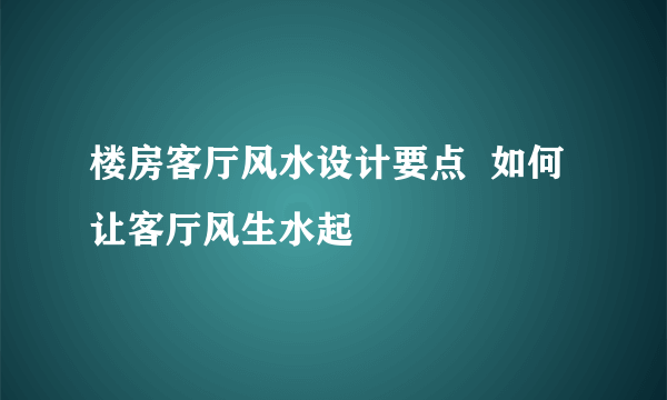 楼房客厅风水设计要点  如何让客厅风生水起