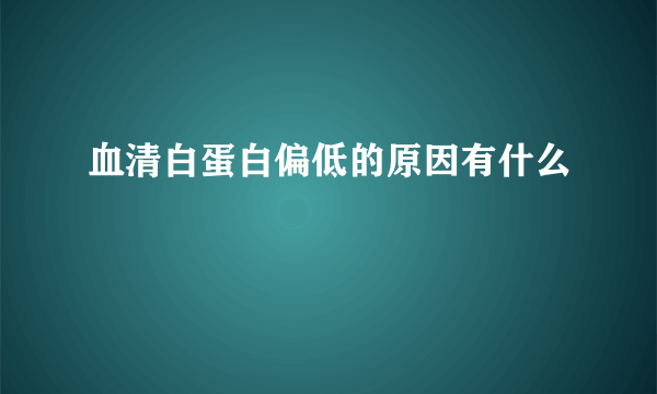 血清白蛋白偏低的原因有什么