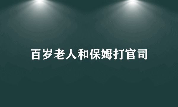 百岁老人和保姆打官司