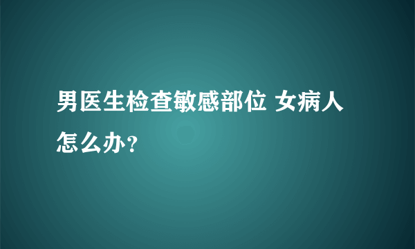 男医生检查敏感部位 女病人怎么办？