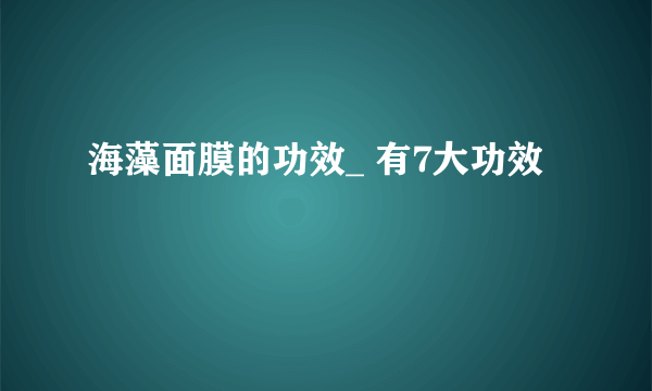 海藻面膜的功效_ 有7大功效