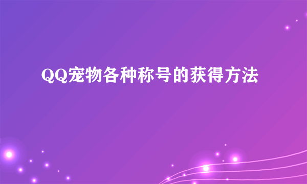 QQ宠物各种称号的获得方法