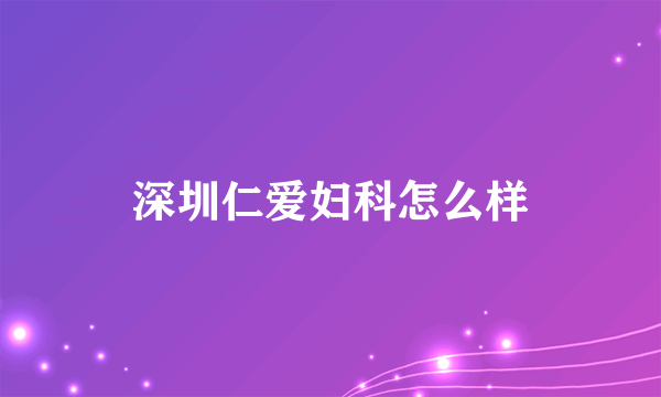 深圳仁爱妇科怎么样