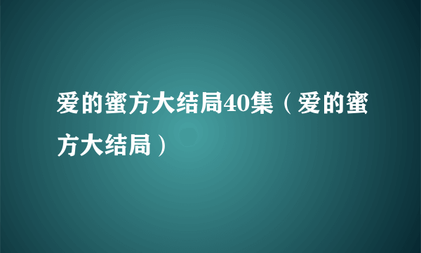 爱的蜜方大结局40集（爱的蜜方大结局）