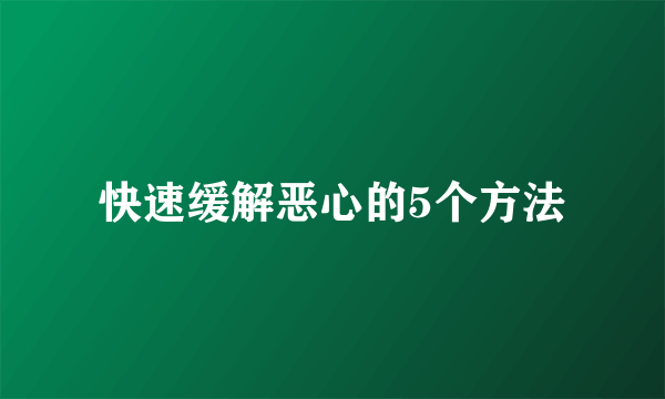 快速缓解恶心的5个方法