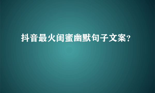 抖音最火闺蜜幽默句子文案？