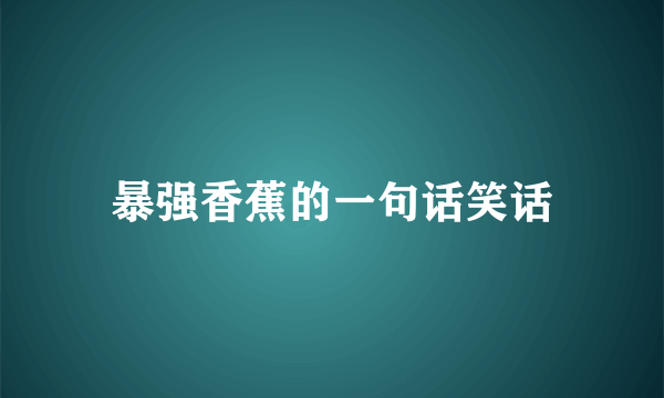 暴强香蕉的一句话笑话