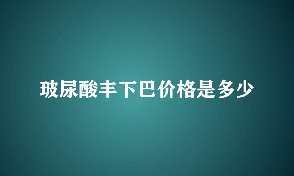 玻尿酸丰下巴价格是多少