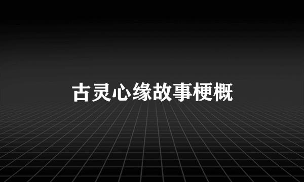 古灵心缘故事梗概