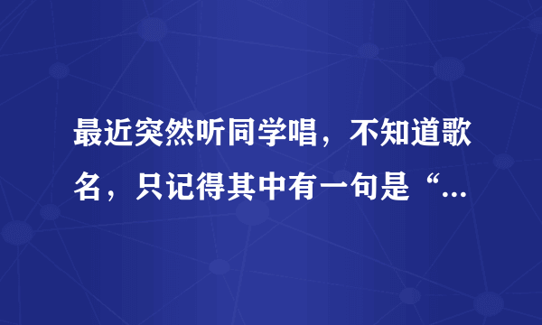 最近突然听同学唱，不知道歌名，只记得其中有一句是“在爱的回归线”跪求歌名和歌词！！谢谢了！！