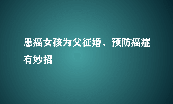 患癌女孩为父征婚，预防癌症有妙招