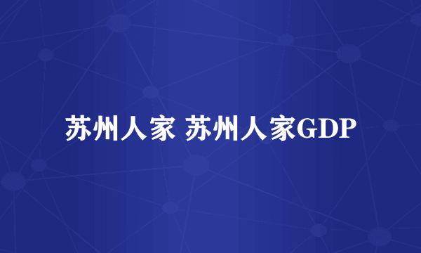 苏州人家 苏州人家GDP