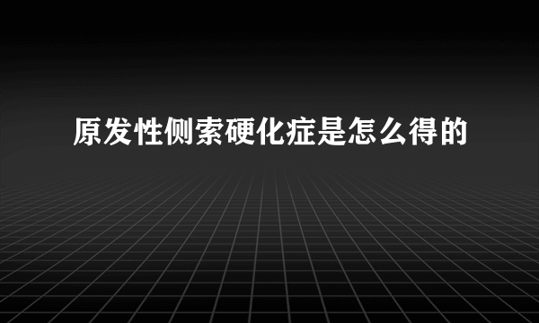 原发性侧索硬化症是怎么得的