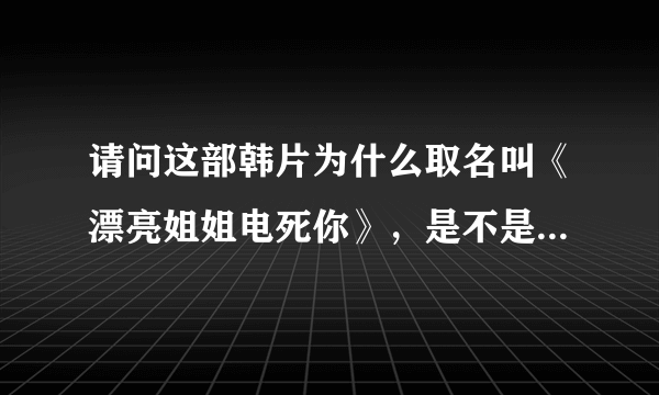 请问这部韩片为什么取名叫《漂亮姐姐电死你》，是不是有另外的片名？