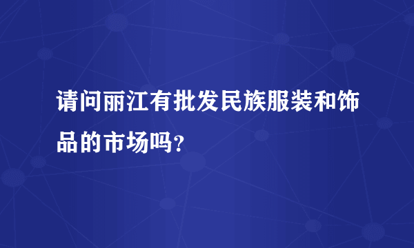 请问丽江有批发民族服装和饰品的市场吗？