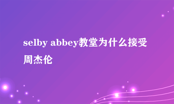 selby abbey教堂为什么接受周杰伦