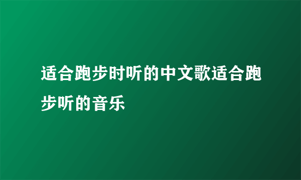 适合跑步时听的中文歌适合跑步听的音乐