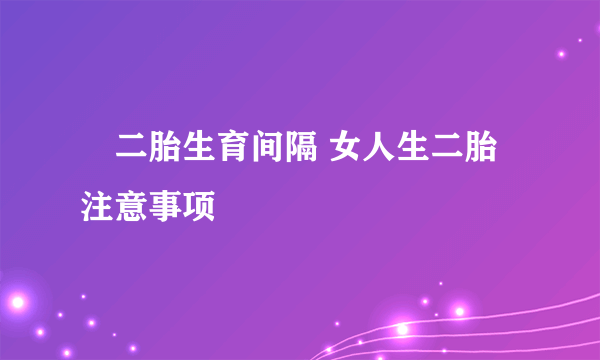 ​二胎生育间隔 女人生二胎注意事项