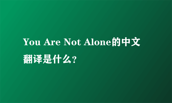 You Are Not Alone的中文翻译是什么？