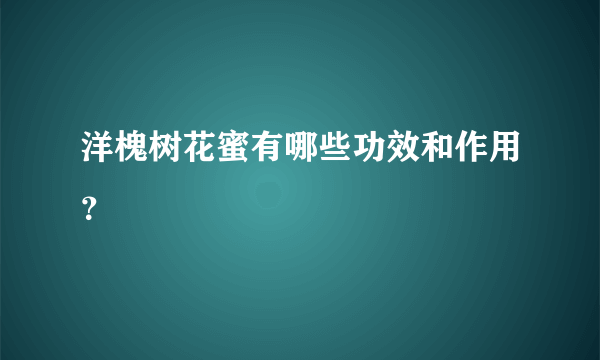 洋槐树花蜜有哪些功效和作用？