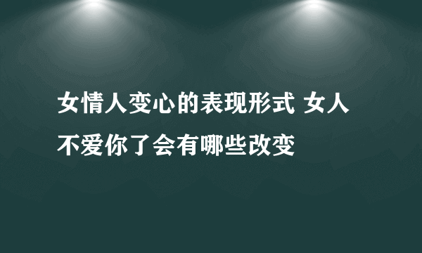 女情人变心的表现形式 女人不爱你了会有哪些改变