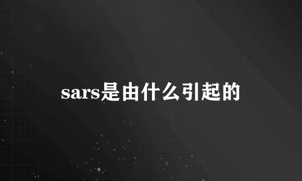 sars是由什么引起的