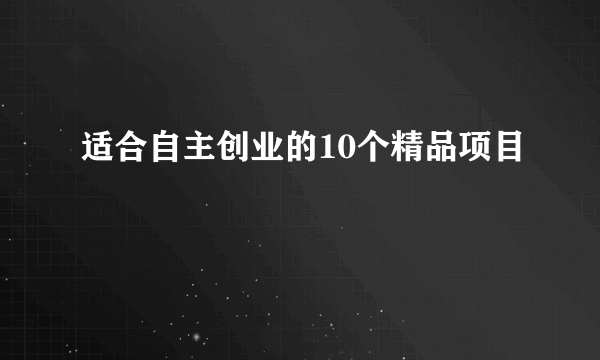 适合自主创业的10个精品项目