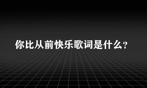 你比从前快乐歌词是什么？