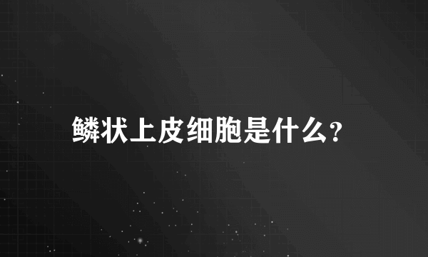 鳞状上皮细胞是什么？