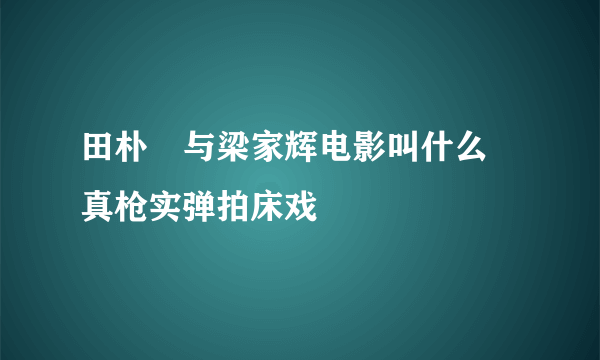 田朴珺与梁家辉电影叫什么 真枪实弹拍床戏