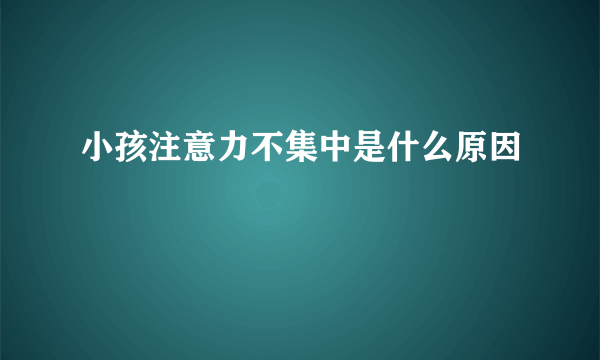 小孩注意力不集中是什么原因