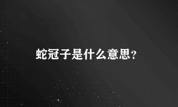 蛇冠子是什么意思？