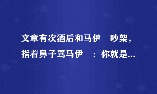 文章有次酒后和马伊琍吵架，指着鼻子骂马伊琍：你就是个二手货！