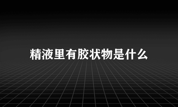 精液里有胶状物是什么