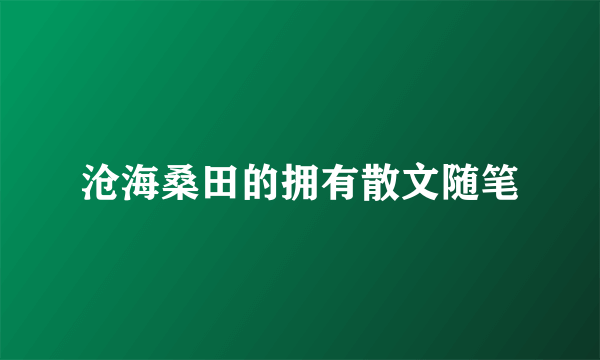 沧海桑田的拥有散文随笔