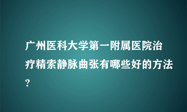 广州医科大学第一附属医院治疗精索静脉曲张有哪些好的方法?