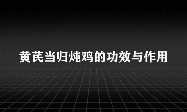 黄芪当归炖鸡的功效与作用