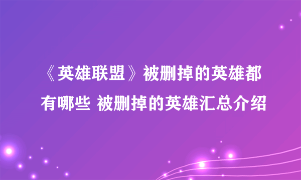 《英雄联盟》被删掉的英雄都有哪些 被删掉的英雄汇总介绍