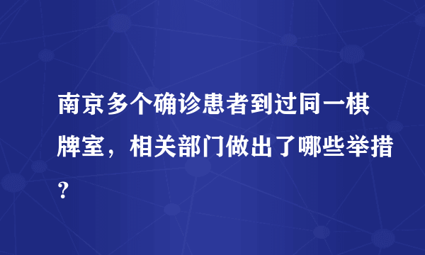 南京多个确诊患者到过同一棋牌室，相关部门做出了哪些举措？