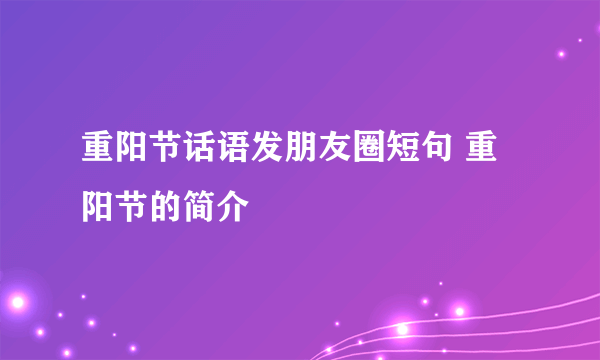 重阳节话语发朋友圈短句 重阳节的简介