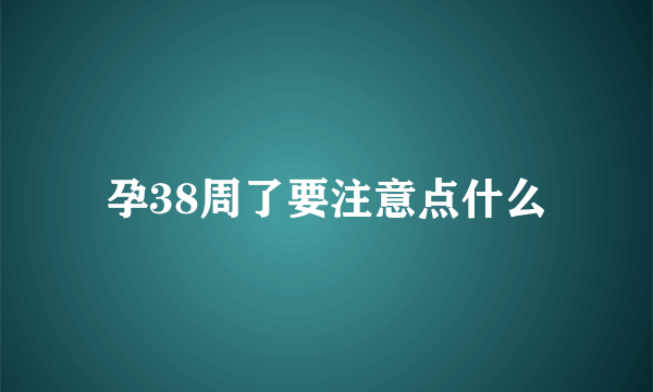 孕38周了要注意点什么