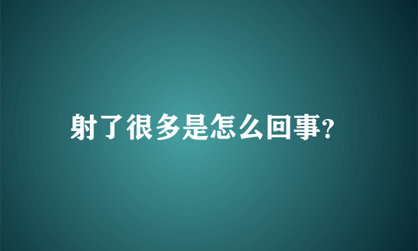 射了很多是怎么回事？