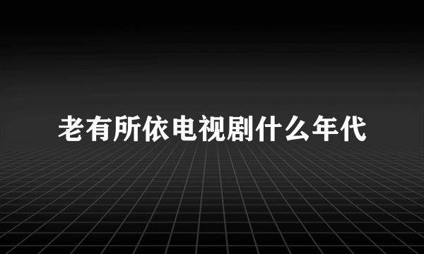 老有所依电视剧什么年代