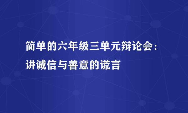 简单的六年级三单元辩论会：讲诚信与善意的谎言